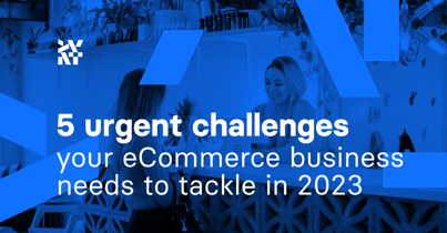 5 urgent challenges your eCommerce business needs to tackle in 2023