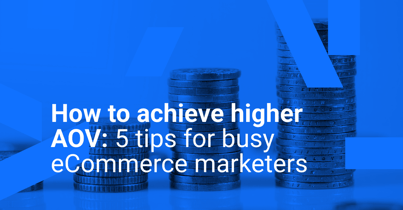 How to achieve higher AOV: 5 tips for busy eCommerce marketers