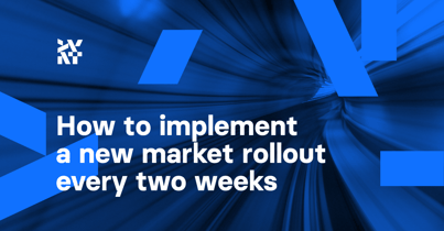 How to implement a new market rollout every two weeks