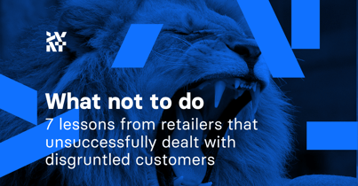 What not to do: 7 lessons from retailers that unsuccessfully dealt with disgruntled customers